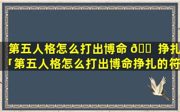 第五人格怎么打出博命 🐠 挣扎「第五人格怎么打出博命挣扎的符号」